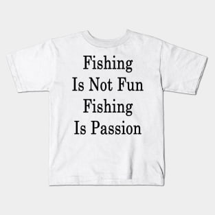 Fishing Is Not Fun Fishing Is Passion Kids T-Shirt